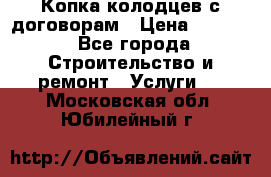 Копка колодцев с договорам › Цена ­ 4 200 - Все города Строительство и ремонт » Услуги   . Московская обл.,Юбилейный г.